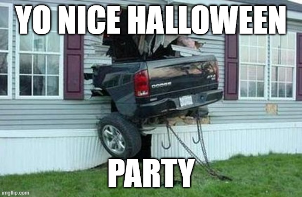 funny car crash | YO NICE HALLOWEEN; PARTY | image tagged in funny car crash | made w/ Imgflip meme maker