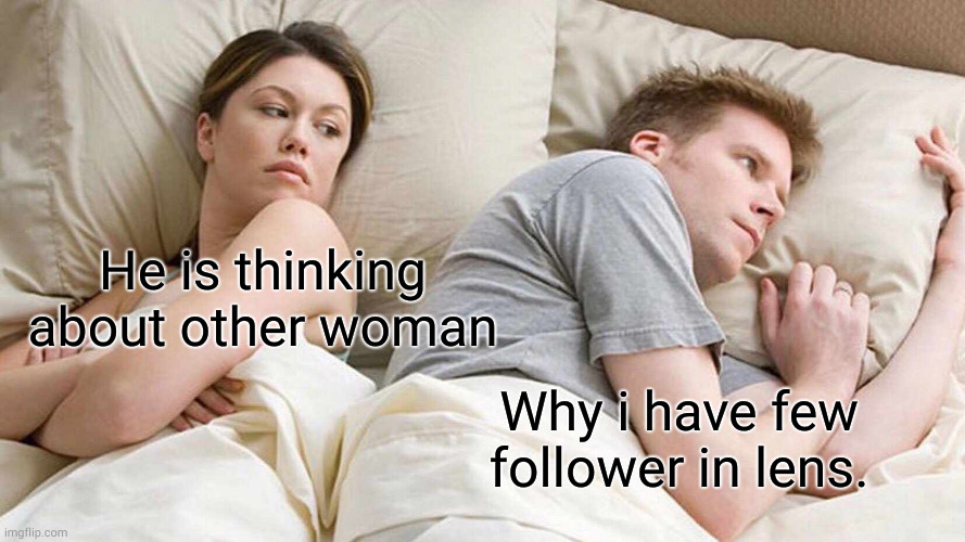 I Bet He's Thinking About Other Women | He is thinking about other woman; Why i have few follower in lens. | image tagged in memes,i bet he's thinking about other women | made w/ Imgflip meme maker