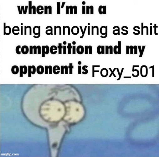 whe i'm in a competition and my opponent is | being annoying as shit; Foxy_501 | made w/ Imgflip meme maker