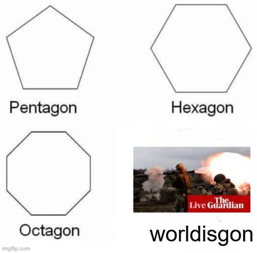 Pentagon Hexagon Octagon Meme | worldisgon | image tagged in memes,pentagon hexagon octagon | made w/ Imgflip meme maker