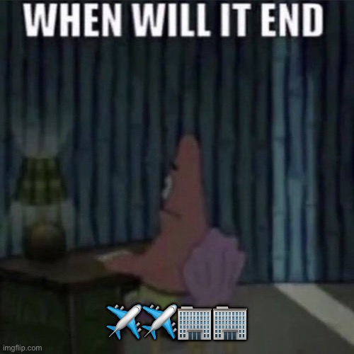 When will it end? | ✈️✈️🏢🏢 | image tagged in when will it end | made w/ Imgflip meme maker