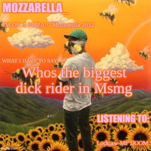 Flower Boy | Whos the biggest dick rider in Msmg; Lockjaw-MF DOOM | image tagged in flower boy | made w/ Imgflip meme maker