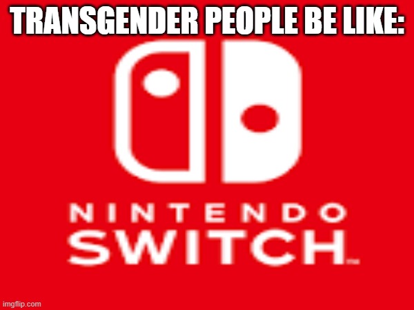 Transgender people be like | TRANSGENDER PEOPLE BE LIKE: | image tagged in meme,homophobic,lol | made w/ Imgflip meme maker