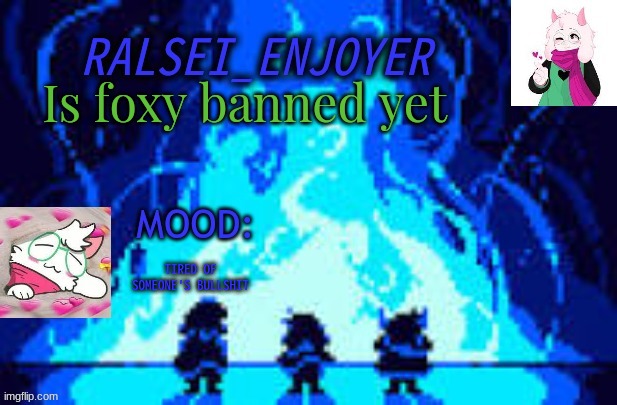 Evan's *NEW* Ralsei Template | Is foxy banned yet; TIRED OF SOMEONE'S BULLSHIT | image tagged in evan's new ralsei template | made w/ Imgflip meme maker