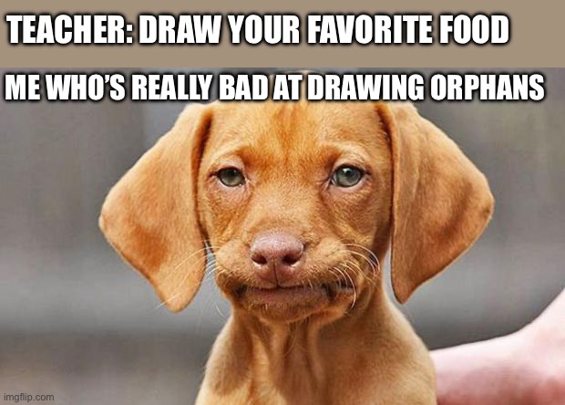 Dang | TEACHER: DRAW YOUR FAVORITE FOOD; ME WHO’S REALLY BAD AT DRAWING ORPHANS | image tagged in dangit dog | made w/ Imgflip meme maker