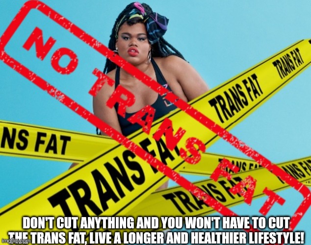 No trans fat | DON'T CUT ANYTHING AND YOU WON'T HAVE TO CUT THE TRANS FAT, LIVE A LONGER AND HEALTHIER LIFESTYLE! | image tagged in transgender,lgbtq,gay jokes,fat | made w/ Imgflip meme maker