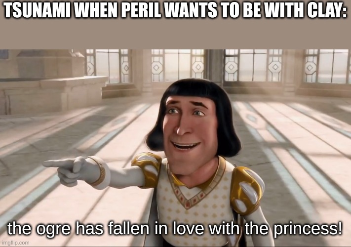 the mudwing has fallen in love with the firescales | TSUNAMI WHEN PERIL WANTS TO BE WITH CLAY:; the ogre has fallen in love with the princess! | image tagged in farquaad pointing | made w/ Imgflip meme maker
