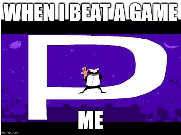 me beating a game | WHEN I BEAT A GAME; ME | image tagged in memes | made w/ Imgflip meme maker