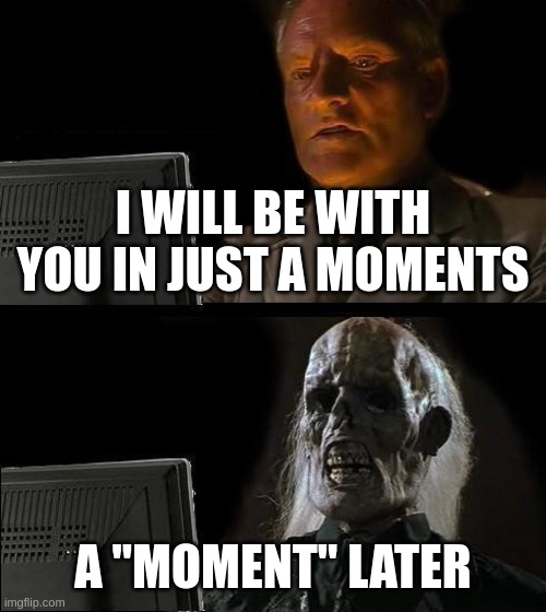"moment" | I WILL BE WITH YOU IN JUST A MOMENTS; A "MOMENT'' LATER | image tagged in memes,i'll just wait here | made w/ Imgflip meme maker