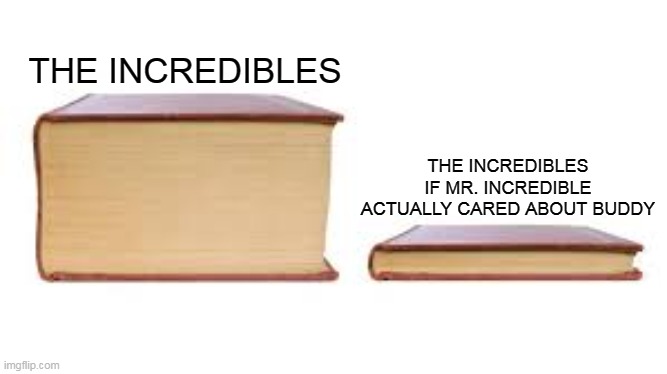 The Incredibles if... | THE INCREDIBLES; THE INCREDIBLES IF MR. INCREDIBLE ACTUALLY CARED ABOUT BUDDY | image tagged in big book small book,the incredibles | made w/ Imgflip meme maker