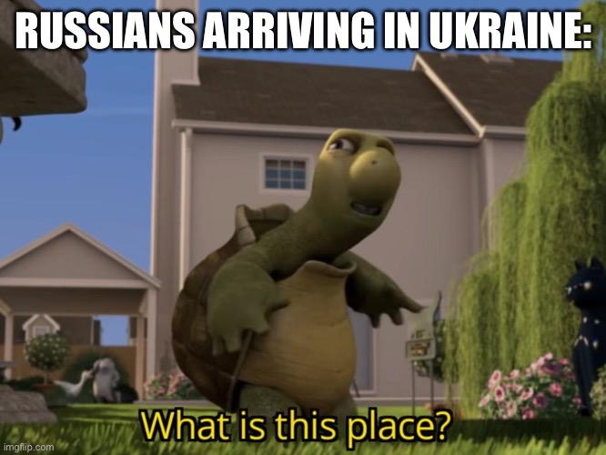 What is this place | RUSSIANS ARRIVING IN UKRAINE: | image tagged in what is this place | made w/ Imgflip meme maker