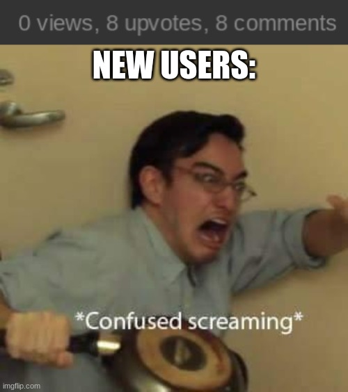 NEW USERS: | image tagged in filthy frank confused scream | made w/ Imgflip meme maker