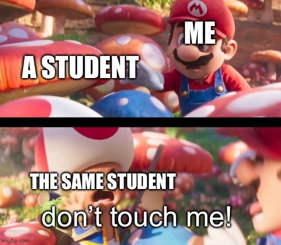 Why Do Students Do This? | ME; A STUDENT; THE SAME STUDENT; don’t touch me! | image tagged in don t touch that you ll die | made w/ Imgflip meme maker