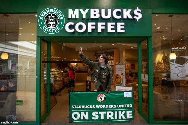 SUCKBUCK$ Greed | image tagged in starbucks,strike,berine sanders,coffee,greed,union | made w/ Imgflip meme maker