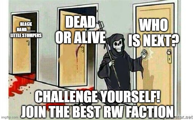 Grim Reaper Knocking Door | WHO IS NEXT? DEAD OR ALIVE; BLACK HAND..........  LITTLE STOMPERS; CHALLENGE YOURSELF! JOIN THE BEST RW FACTION | image tagged in grim reaper knocking door | made w/ Imgflip meme maker