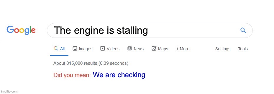 Did you mean? | The engine is stalling; We are checking | image tagged in did you mean | made w/ Imgflip meme maker