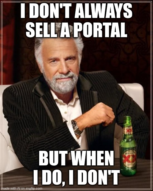 MAKE UP YOUR MIND DO YOU SELL THE PORTAL OR NOT!? | I DON'T ALWAYS SELL A PORTAL; BUT WHEN I DO, I DON'T | image tagged in memes,the most interesting man in the world,ai meme | made w/ Imgflip meme maker