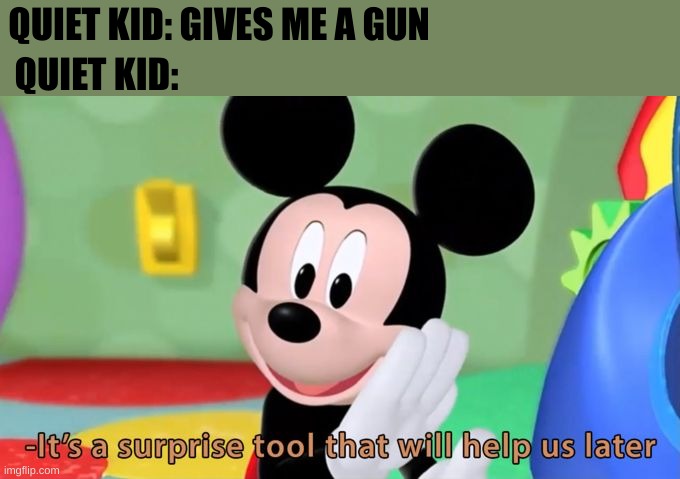 gun oh no | QUIET KID: GIVES ME A GUN; QUIET KID: | image tagged in mickey mouse tool | made w/ Imgflip meme maker