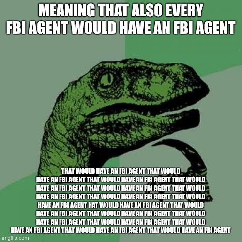 Philosoraptor Meme | MEANING THAT ALSO EVERY FBI AGENT WOULD HAVE AN FBI AGENT THAT WOULD HAVE AN FBI AGENT THAT WOULD HAVE AN FBI AGENT THAT WOULD HAVE AN FBI A | image tagged in memes,philosoraptor | made w/ Imgflip meme maker