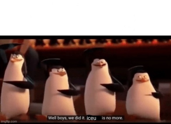 Well boys, we did it (blank) is no more | iceu | image tagged in well boys we did it blank is no more | made w/ Imgflip meme maker