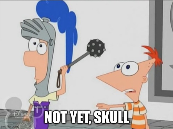 Not Yet Ferb | NOT YET, SKULL | image tagged in not yet ferb | made w/ Imgflip meme maker