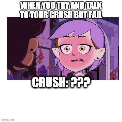 TOH meme #1 | WHEN YOU TRY AND TALK TO YOUR CRUSH BUT FAIL; CRUSH: ??? | image tagged in the owl house | made w/ Imgflip meme maker