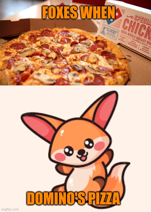 Important fox memes | FOXES WHEN; DOMINO'S PIZZA | image tagged in important,fox,memes | made w/ Imgflip meme maker