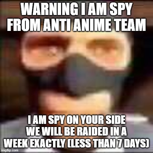 noo | WARNING I AM SPY FROM ANTI ANIME TEAM; I AM SPY ON YOUR SIDE
WE WILL BE RAIDED IN A WEEK EXACTLY (LESS THAN 7 DAYS) | image tagged in spi | made w/ Imgflip meme maker