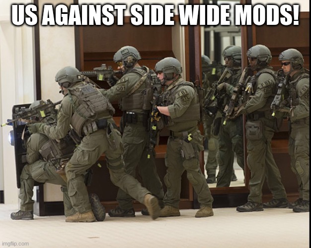 FBI SWAT | US AGAINST SIDE WIDE MODS! | image tagged in fbi swat | made w/ Imgflip meme maker