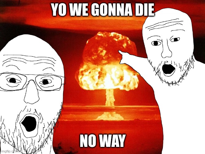 YO WE GONNA DIE; NO WAY | made w/ Imgflip meme maker