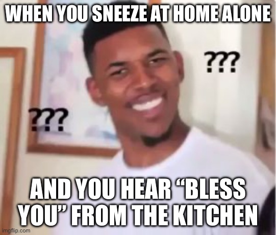 huh | WHEN YOU SNEEZE AT HOME ALONE; AND YOU HEAR “BLESS YOU” FROM THE KITCHEN | image tagged in nick young | made w/ Imgflip meme maker