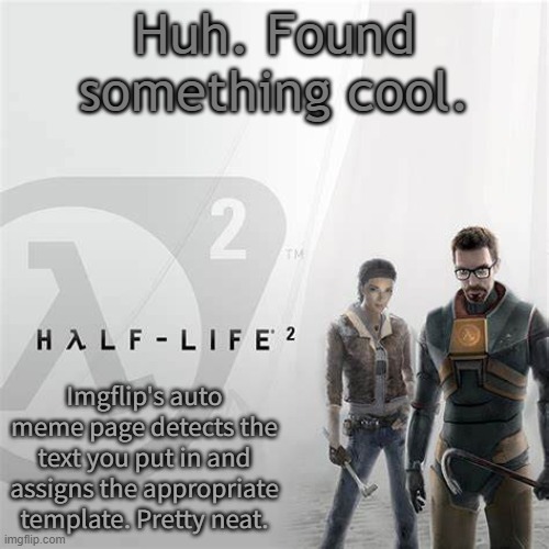 HL2 temp | Huh. Found something cool. Imgflip's auto meme page detects the text you put in and assigns the appropriate template. Pretty neat. | image tagged in hl2 temp | made w/ Imgflip meme maker