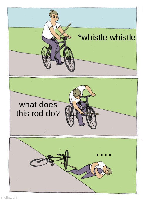 welppp | *whistle whistle; what does this rod do? .... | image tagged in memes,bike fall | made w/ Imgflip meme maker