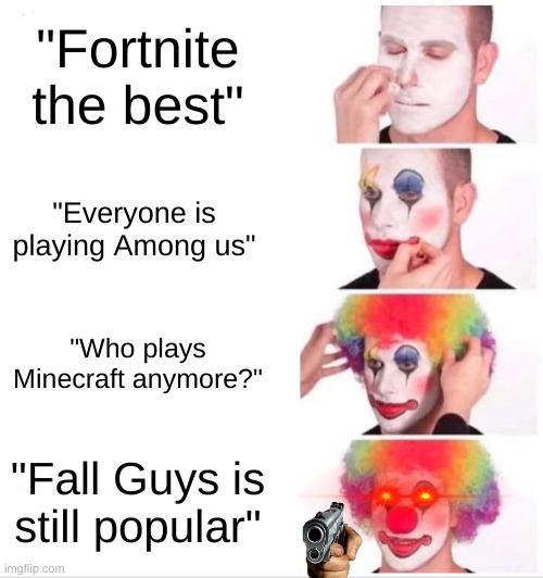 6th grade "cool kids" be like | "Fortnite the best"; "Everyone is playing Among us"; "Who plays Minecraft anymore?"; "Fall Guys is still popular" | image tagged in memes,clown applying makeup | made w/ Imgflip meme maker