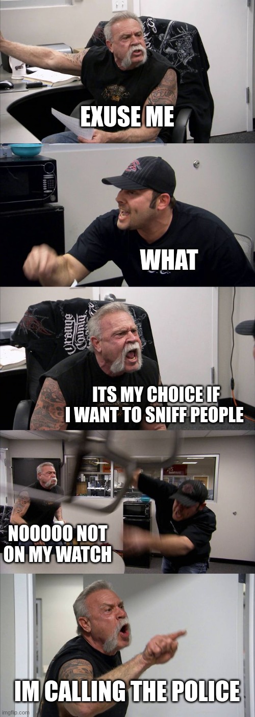 karens | EXUSE ME; WHAT; ITS MY CHOICE IF I WANT TO SNIFF PEOPLE; NOOOOO NOT ON MY WATCH; IM CALLING THE POLICE | image tagged in memes,haha,funny | made w/ Imgflip meme maker