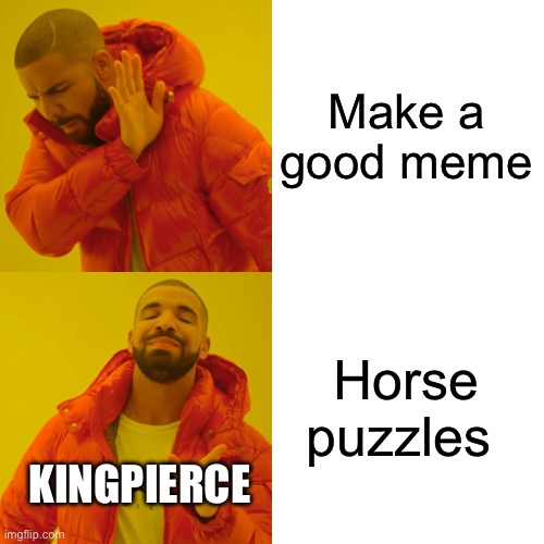 Honse! | Make a good meme; Horse puzzles; KINGPIERCE | image tagged in memes,drake hotline bling,funny,honse,horse,puzzle | made w/ Imgflip meme maker