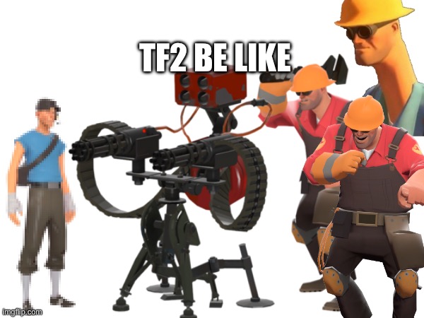 tf2 be like | TF2 BE LIKE | image tagged in tf2 engineer | made w/ Imgflip meme maker