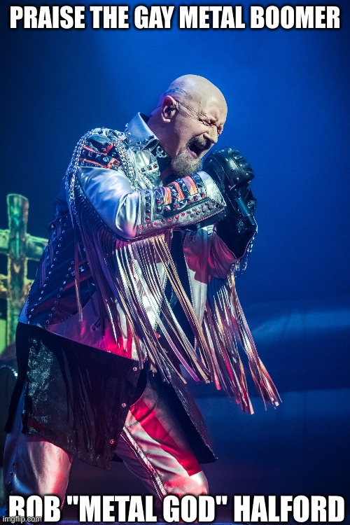 and yes, he is gay | PRAISE THE GAY METAL BOOMER; ROB "METAL GOD" HALFORD | image tagged in metal | made w/ Imgflip meme maker