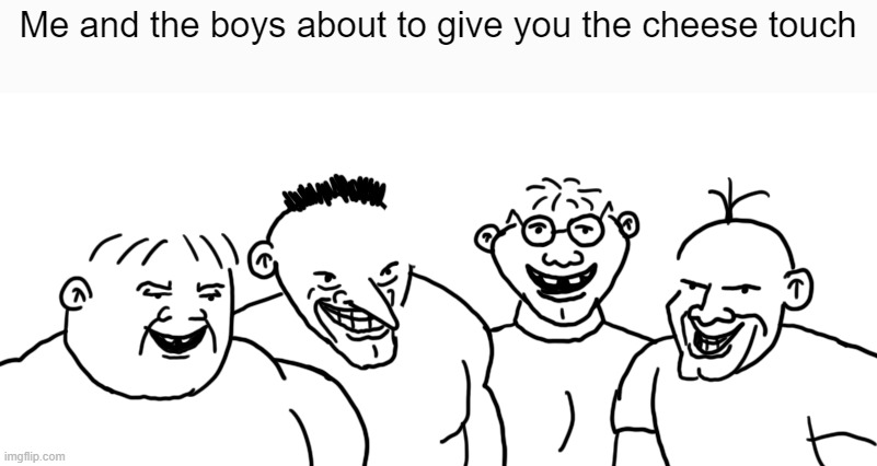 I have officially gone too far | Me and the boys about to give you the cheese touch | image tagged in diary of a wimpy kid,me and the boys | made w/ Imgflip meme maker