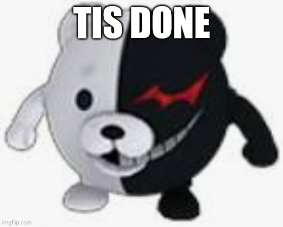 Ball monokuma | TIS DONE | image tagged in ball monokuma | made w/ Imgflip meme maker