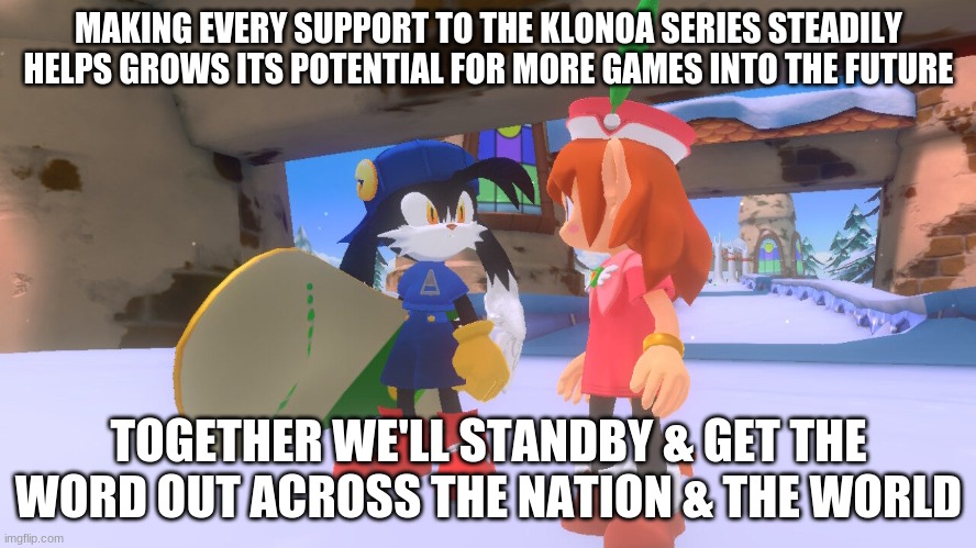 As our base for Klonoa to grow may we get our motivation for the series to reach our goals | MAKING EVERY SUPPORT TO THE KLONOA SERIES STEADILY HELPS GROWS ITS POTENTIAL FOR MORE GAMES INTO THE FUTURE; TOGETHER WE'LL STANDBY & GET THE WORD OUT ACROSS THE NATION & THE WORLD | image tagged in klonoa,namco,bandainamco,namcobandai,bamco,smashbroscontender | made w/ Imgflip meme maker