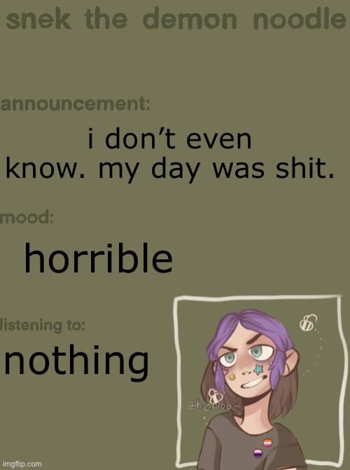 . | i don’t even know. my day was shit. horrible; nothing | image tagged in snek the demon noodle announcement temp | made w/ Imgflip meme maker