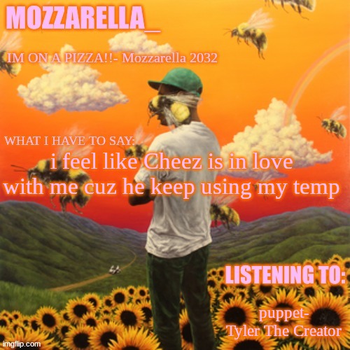 Flower Boy | i feel like Cheez is in love with me cuz he keep using my temp; puppet- Tyler The Creator | image tagged in flower boy | made w/ Imgflip meme maker