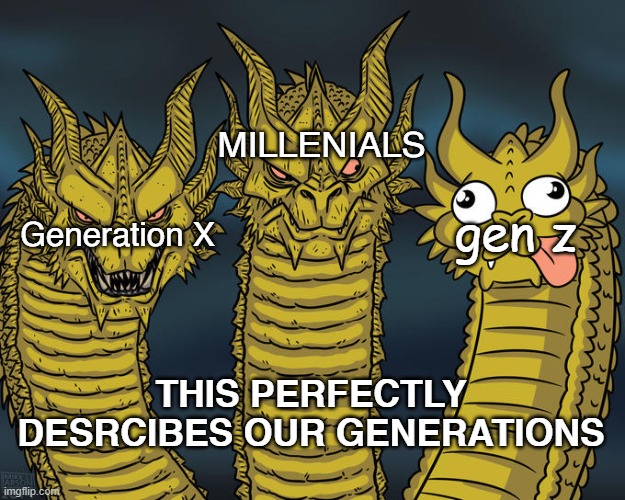 The Perfect Representations of Our Generations. | MILLENIALS; gen z; Generation X; THIS PERFECTLY DESRCIBES OUR GENERATIONS | image tagged in three-headed dragon | made w/ Imgflip meme maker