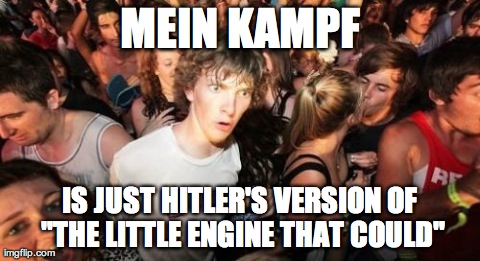 Sudden Clarity Clarence Meme | MEIN KAMPF IS JUST HITLER'S VERSION OF "THE LITTLE ENGINE THAT COULD" | image tagged in memes,sudden clarity clarence,AdviceAnimals | made w/ Imgflip meme maker