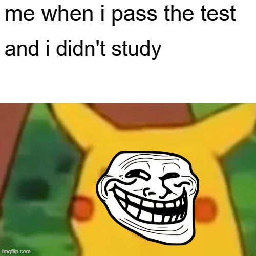 Surprised Pikachu | me when i pass the test; and i didn't study | image tagged in memes,surprised pikachu | made w/ Imgflip meme maker