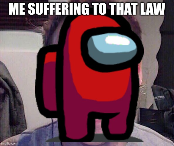 ME SUFFERING TO THAT LAW | made w/ Imgflip meme maker