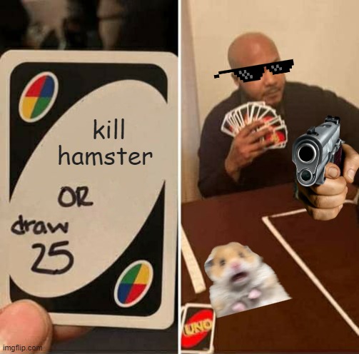 UNO Draw 25 Cards | kill hamster | image tagged in memes,uno draw 25 cards | made w/ Imgflip meme maker