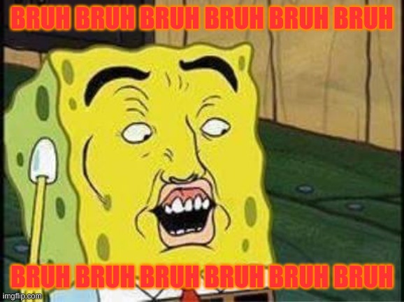 sponge bob bruh | BRUH BRUH BRUH BRUH BRUH BRUH BRUH BRUH BRUH BRUH BRUH BRUH | image tagged in sponge bob bruh | made w/ Imgflip meme maker