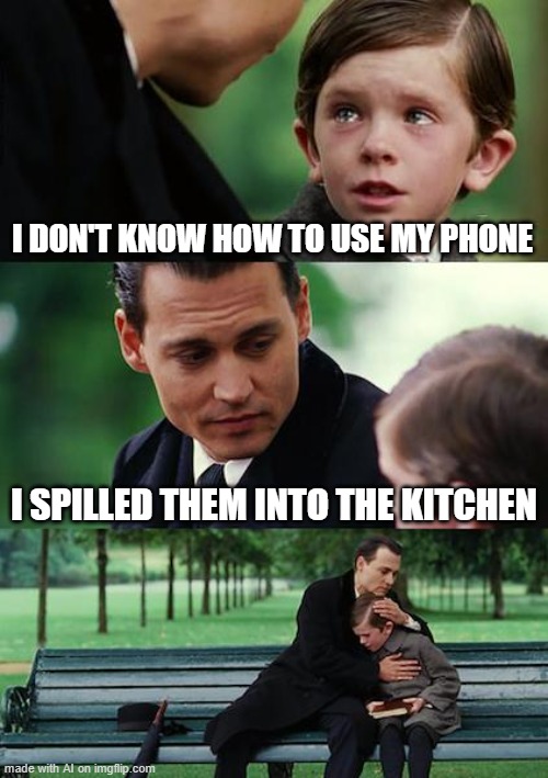 why would he do that | I DON'T KNOW HOW TO USE MY PHONE; I SPILLED THEM INTO THE KITCHEN | image tagged in memes,finding neverland | made w/ Imgflip meme maker